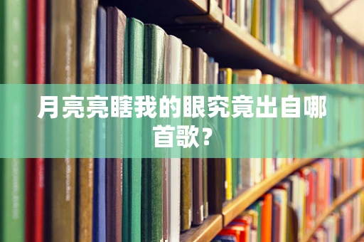 月亮亮瞎我的眼究竟出自哪首歌？