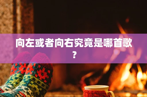 向左或者向右究竟是哪首歌？