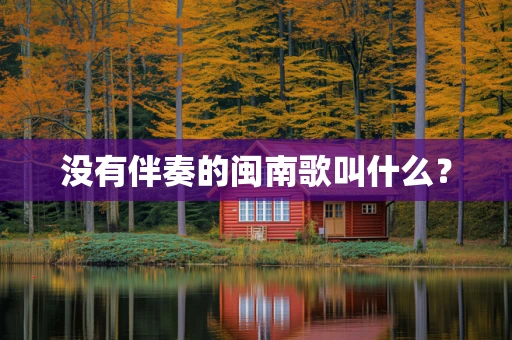 没有伴奏的闽南歌叫什么？