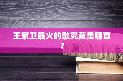 王家卫最火的歌究竟是哪首？