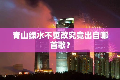 青山绿水不更改究竟出自哪首歌？