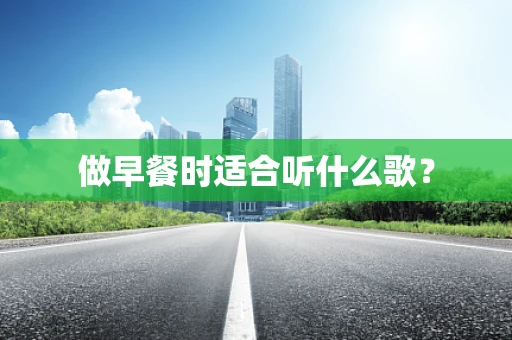 做早餐时适合听什么歌？