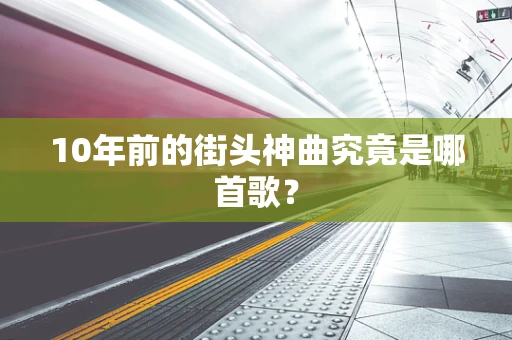 10年前的街头神曲究竟是哪首歌？