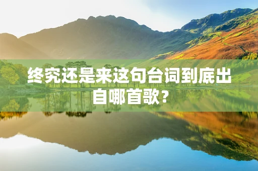 终究还是来这句台词到底出自哪首歌？