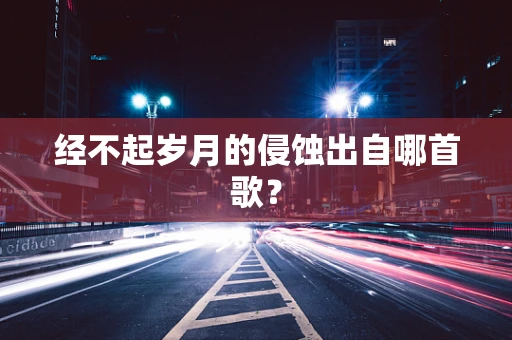 经不起岁月的侵蚀出自哪首歌？