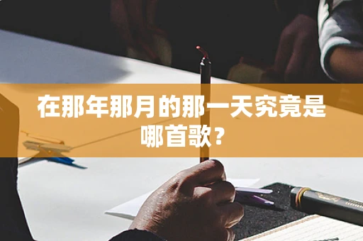在那年那月的那一天究竟是哪首歌？