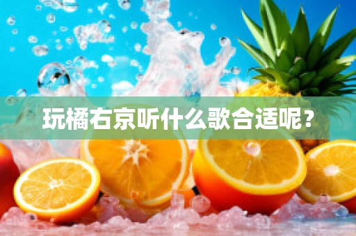 玩橘右京听什么歌合适呢？
