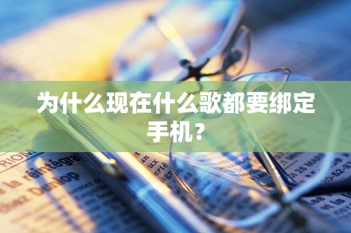 为什么现在什么歌都要绑定手机？