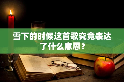 雪下的时候这首歌究竟表达了什么意思？