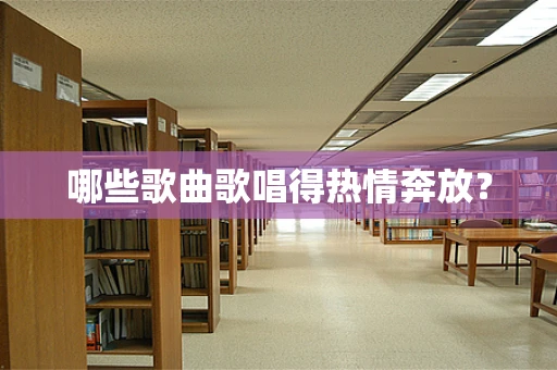 哪些歌曲歌唱得热情奔放？