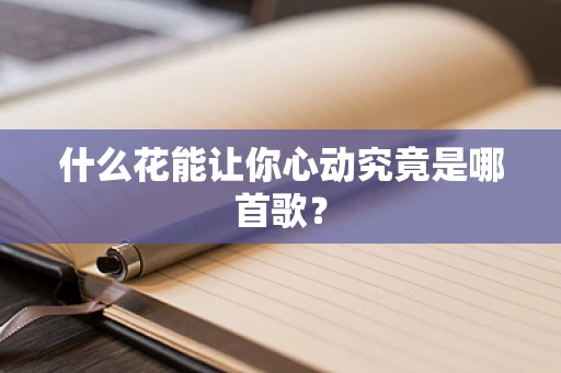 什么花能让你心动究竟是哪首歌？