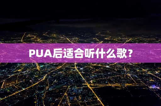PUA后适合听什么歌？
