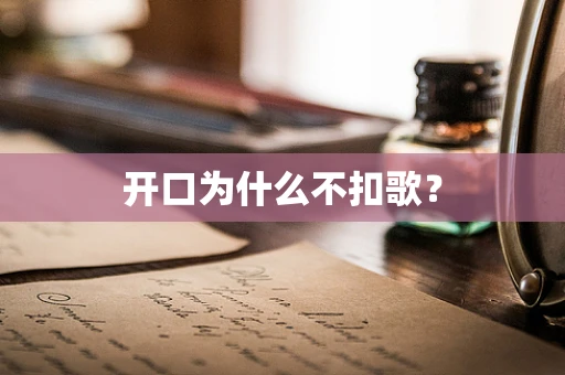 开口为什么不扣歌？