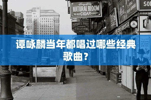 谭咏麟当年都唱过哪些经典歌曲？
