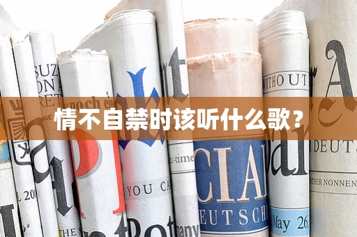 情不自禁时该听什么歌？