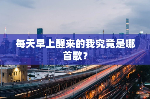 每天早上醒来的我究竟是哪首歌？