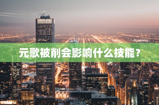 元歌被削会影响什么技能？