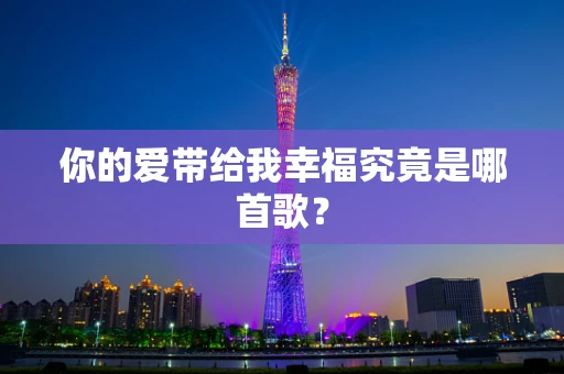 你的爱带给我幸福究竟是哪首歌？