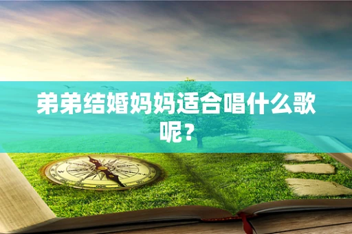 弟弟结婚妈妈适合唱什么歌呢？