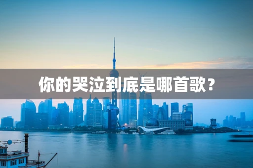 你的哭泣到底是哪首歌？
