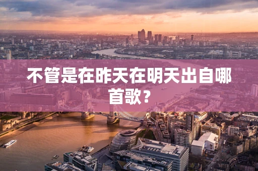 不管是在昨天在明天出自哪首歌？