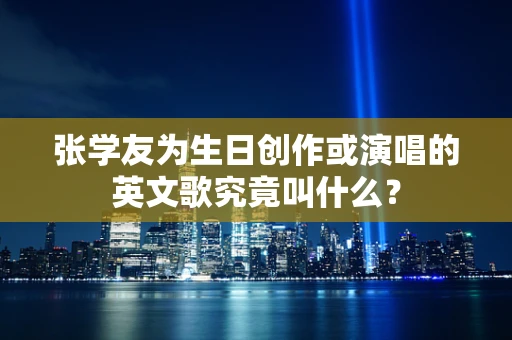 张学友为生日创作或演唱的英文歌究竟叫什么？