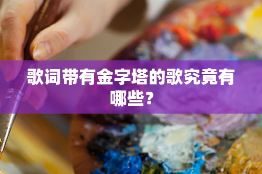 歌词带有金字塔的歌究竟有哪些？