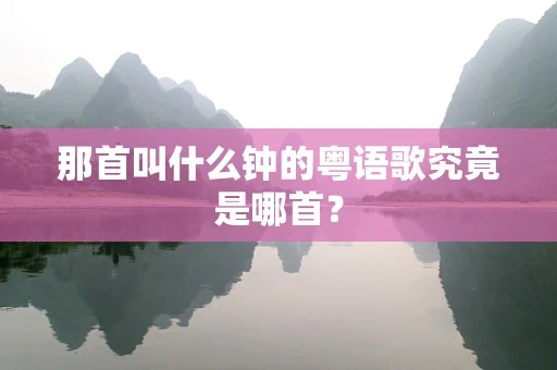 那首叫什么钟的粤语歌究竟是哪首？