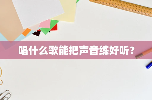 唱什么歌能把声音练好听？