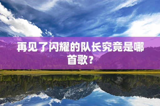 再见了闪耀的队长究竟是哪首歌？