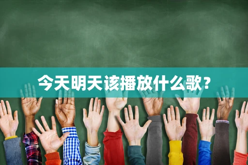今天明天该播放什么歌？