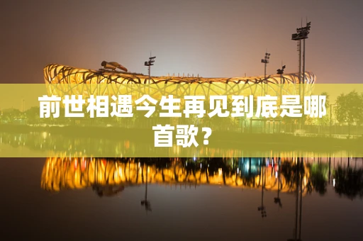 前世相遇今生再见到底是哪首歌？