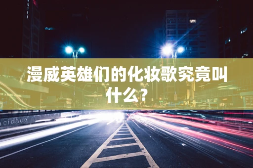 漫威英雄们的化妆歌究竟叫什么？