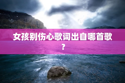 女孩别伤心歌词出自哪首歌？