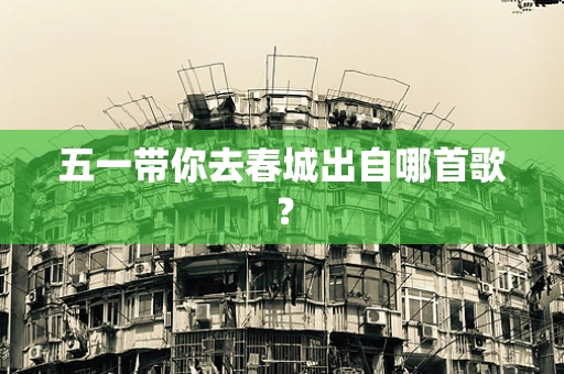 五一带你去春城出自哪首歌？