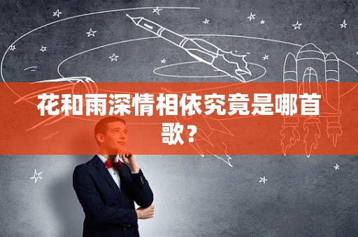花和雨深情相依究竟是哪首歌？