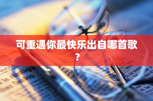 可重遇你最快乐出自哪首歌？