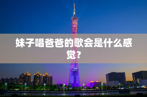 妹子唱爸爸的歌会是什么感觉？