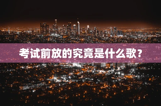 考试前放的究竟是什么歌？