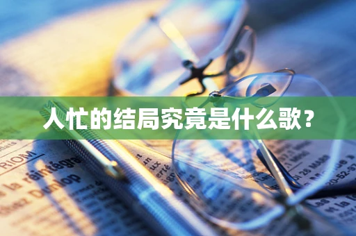人忙的结局究竟是什么歌？