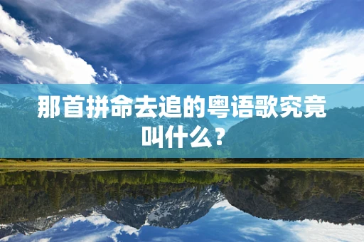 那首拼命去追的粤语歌究竟叫什么？