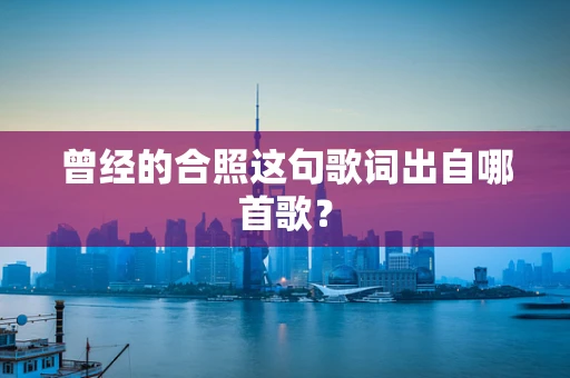 曾经的合照这句歌词出自哪首歌？