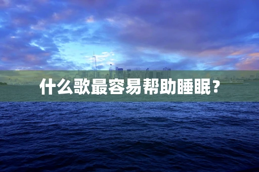 什么歌最容易帮助睡眠？