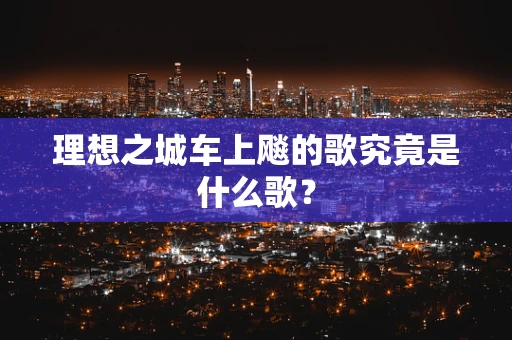 理想之城车上飚的歌究竟是什么歌？