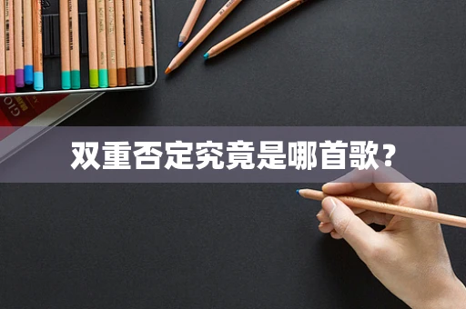 双重否定究竟是哪首歌？