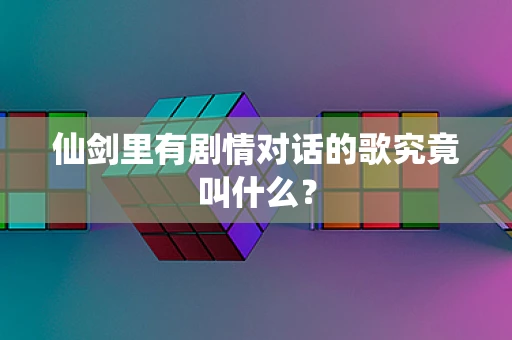 仙剑里有剧情对话的歌究竟叫什么？