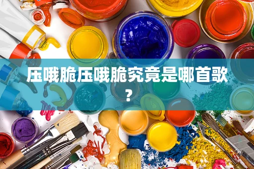 压哦脆压哦脆究竟是哪首歌？
