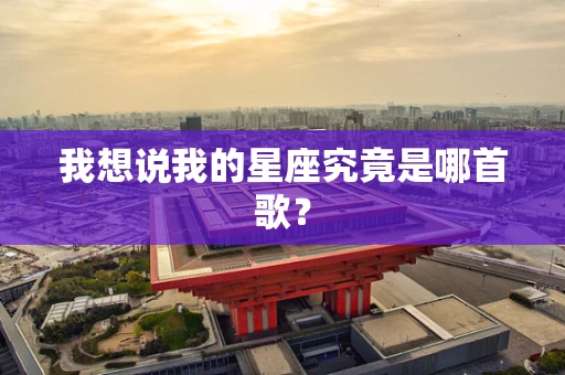 我想说我的星座究竟是哪首歌？
