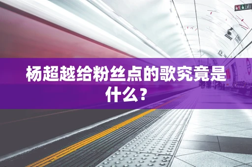 杨超越给粉丝点的歌究竟是什么？