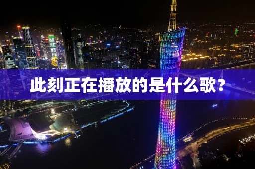 此刻正在播放的是什么歌？